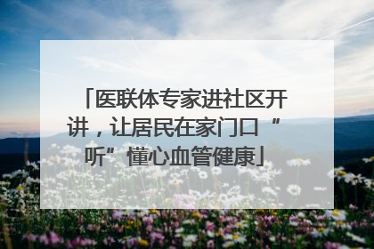 医联体专家进社区开讲，让居民在家门口“听”懂心血管健康
