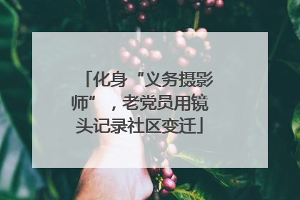化身“义务摄影师”，老党员用镜头记录社区变迁