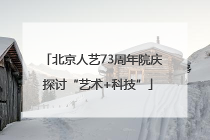 北京人艺73周年院庆探讨“艺术+科技”