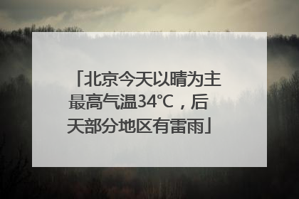 北京今天以晴为主最高气温34℃，后天部分地区有雷雨