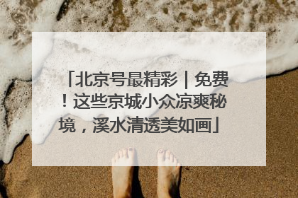 北京号最精彩｜免费！这些京城小众凉爽秘境，溪水清透美如画