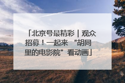 北京号最精彩｜观众招募！一起来 “胡同里的电影院”看动画