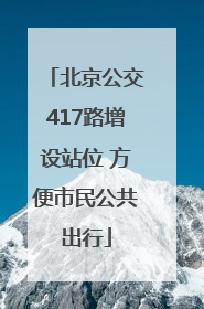 北京公交417路增设站位 方便市民公共出行