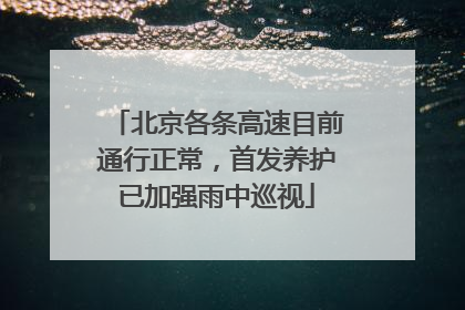 北京各条高速目前通行正常，首发养护已加强雨中巡视