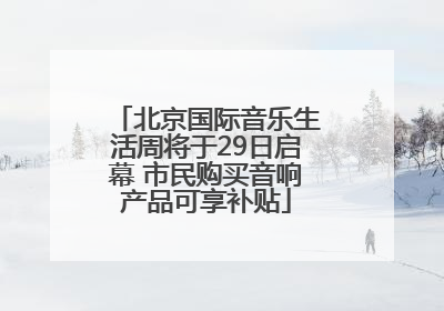 北京国际音乐生活周将于29日启幕 市民购买音响产品可享补贴