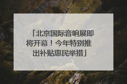 北京国际音响展即将开幕！今年特别推出补贴惠民举措