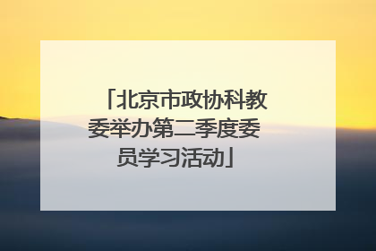 北京市政协科教委举办第二季度委员学习活动