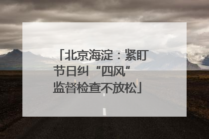 北京海淀：紧盯节日纠“四风” 监督检查不放松