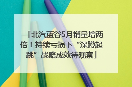 北汽蓝谷5月销量增两倍！持续亏损下“深蹲起跳”战略成效待观察