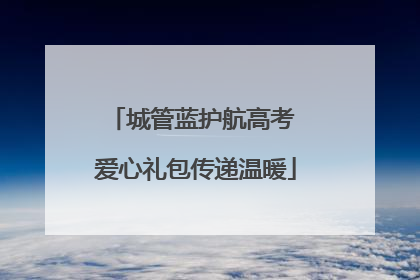城管蓝护航高考 爱心礼包传递温暖