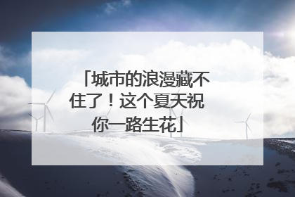城市的浪漫藏不住了！这个夏天祝你一路生花