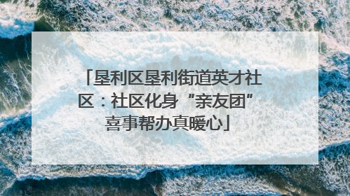垦利区垦利街道英才社区：社区化身“亲友团” 喜事帮办真暖心