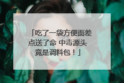 吃了一袋方便面差点送了命 中毒源头竟是调料包！