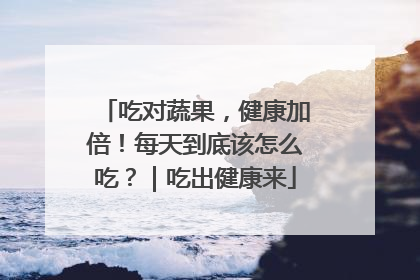 吃对蔬果，健康加倍！每天到底该怎么吃？｜吃出健康来