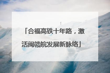 合福高铁十年路，激活闽赣皖发展新脉络