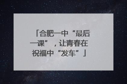 合肥一中“最后一课”，让青春在祝福中“发车”