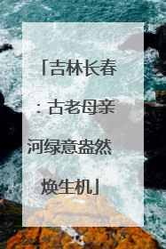 吉林长春：古老母亲河绿意盎然焕生机