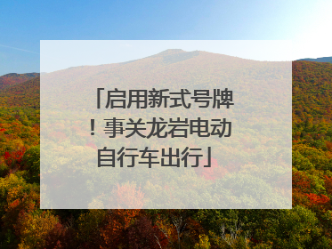 启用新式号牌！事关龙岩电动自行车出行