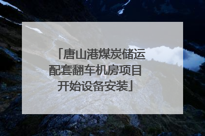 唐山港煤炭储运配套翻车机房项目开始设备安装