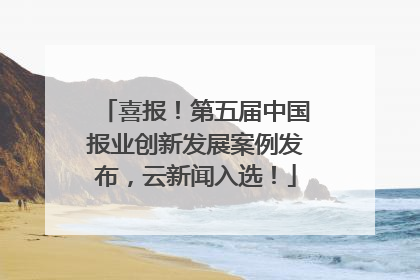 喜报！第五届中国报业创新发展案例发布，云新闻入选！