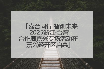 嘉台同行 智创未来 2025浙江·台湾合作周嘉兴专场活动在嘉兴经开区启幕