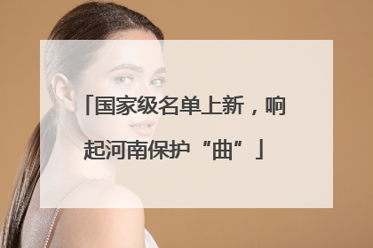 国家级名单上新，响起河南保护“曲”