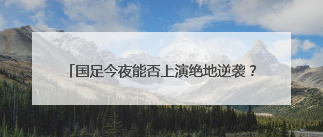 国足今夜能否上演绝地逆袭？张玉宁：胜利是唯一活路！