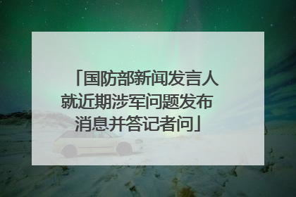 国防部新闻发言人就近期涉军问题发布消息并答记者问