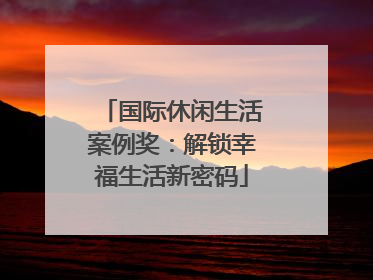 国际休闲生活案例奖：解锁幸福生活新密码