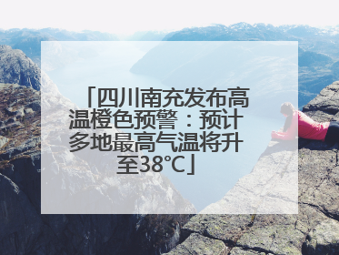 四川南充发布高温橙色预警：预计多地最高气温将升至38℃