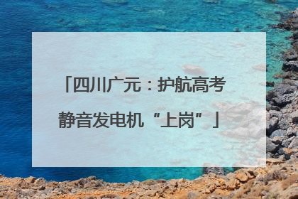 四川广元：护航高考 静音发电机“上岗”