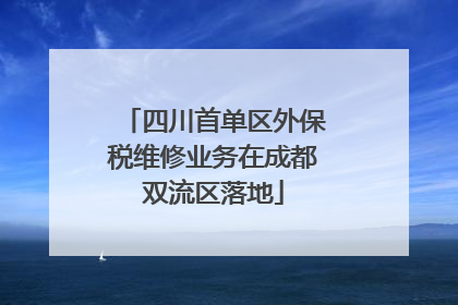 四川首单区外保税维修业务在成都双流区落地