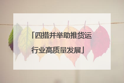 四措并举助推货运行业高质量发展
