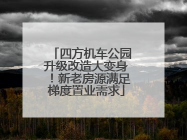 四方机车公园升级改造大变身！新老房源满足梯度置业需求