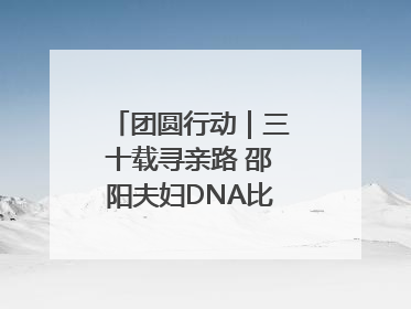 团圆行动｜三十载寻亲路 邵阳夫妇DNA比对终圆寻子梦