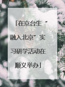 在京台生“融入北京”实习研学活动在顺义举办