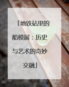 地铁站里的船模展：历史与艺术的奇妙交融