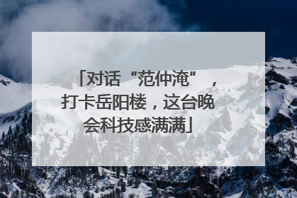 对话“范仲淹”，打卡岳阳楼，这台晚会科技感满满