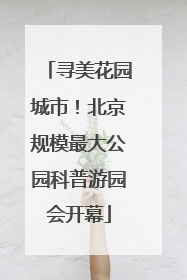 寻美花园城市！北京规模最大公园科普游园会开幕