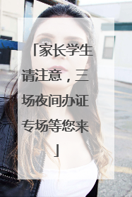 家长学生请注意，三场夜间办证专场等您来