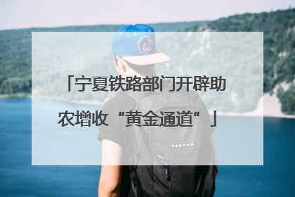宁夏铁路部门开辟助农增收“黄金通道”