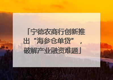 宁德农商行创新推出“海参仓单贷”，破解产业融资难题