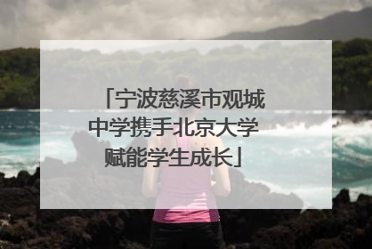 宁波慈溪市观城中学携手北京大学赋能学生成长