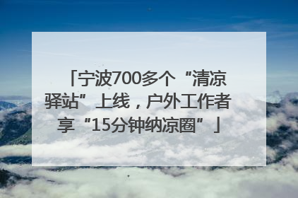 宁波700多个“清凉驿站”上线，户外工作者享“15分钟纳凉圈”