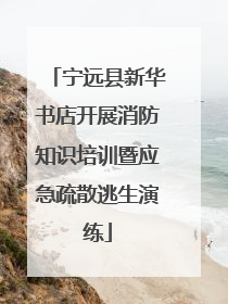 宁远县新华书店开展消防知识培训暨应急疏散逃生演练
