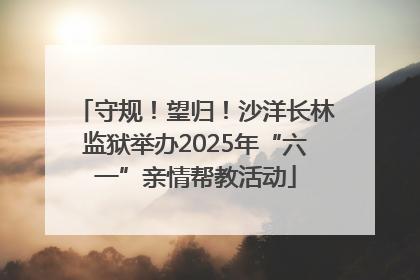 守规！望归！沙洋长林监狱举办2025年“六一”亲情帮教活动