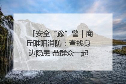 安全“豫”警｜商丘睢阳消防：查找身边隐患 带群众一起“涨知识”
