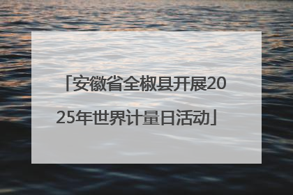 安徽省全椒县开展2025年世界计量日活动