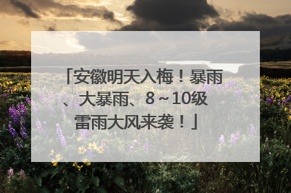 安徽明天入梅！暴雨、大暴雨、8～10级雷雨大风来袭！