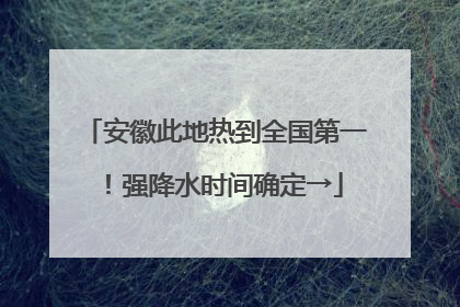 安徽此地热到全国第一！强降水时间确定→